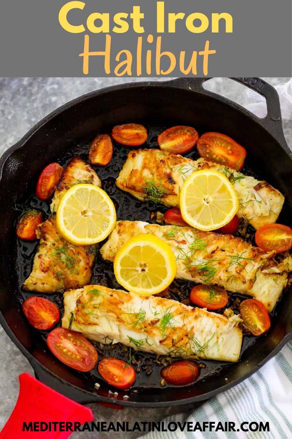 An image prepared specifically for Pinterest, It shows the final cooked version of the Halibut recipe in cast iron skillet, garnished with lemon and dill. Top of the picture has a title bar and bottom the website link. #halibut #mediterraneanlatinloveaffair